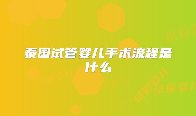 泰国试管婴儿手术流程是什么