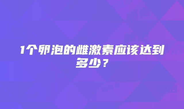 1个卵泡的雌激素应该达到多少?