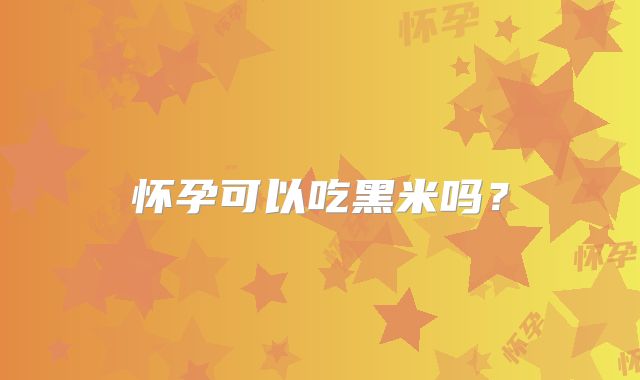 怀孕可以吃黑米吗？