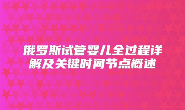 俄罗斯试管婴儿全过程详解及关键时间节点概述