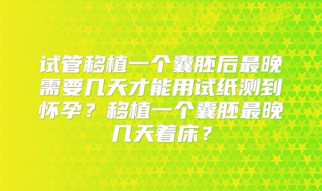试管移植一个囊胚后最晚需要几天才能用试纸测到怀孕？移植一个囊胚最晚几天着床？