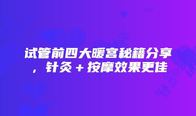 试管前四大暖宫秘籍分享，针灸＋按摩效果更佳