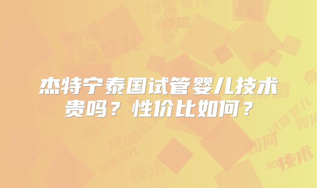杰特宁泰国试管婴儿技术贵吗？性价比如何？