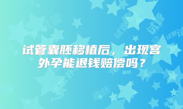 试管囊胚移植后，出现宫外孕能退钱赔偿吗？