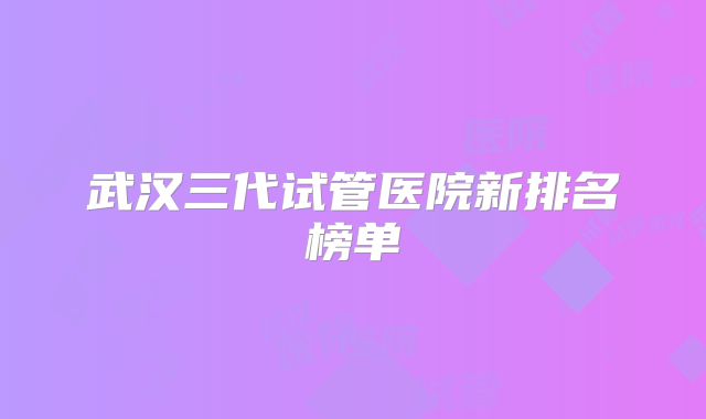 武汉三代试管医院新排名榜单