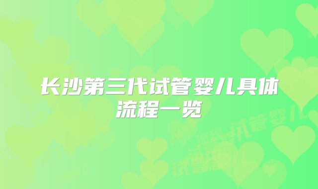 长沙第三代试管婴儿具体流程一览