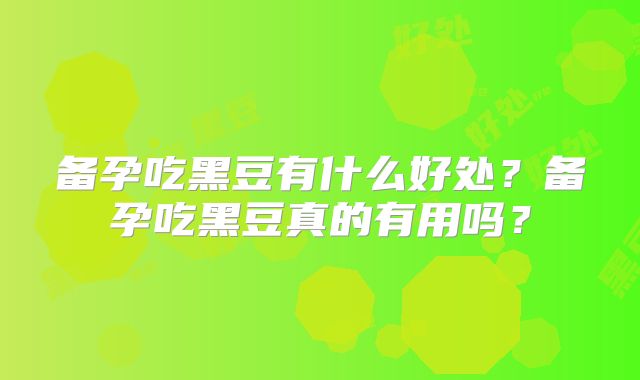 备孕吃黑豆有什么好处?备孕吃黑豆真的有用吗?