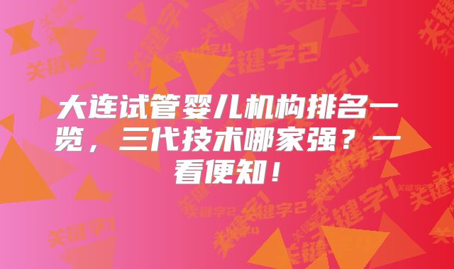 大连试管婴儿机构排名一览,三代技术哪家强?一看便知!