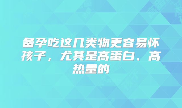 备孕吃这几类物更容易怀孩子,尤其是高蛋白、高热量的