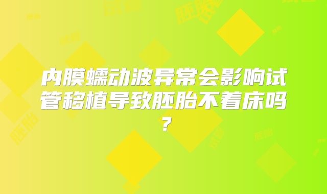 内膜蠕动波异常会影响试管移植导致胚胎不着床吗？