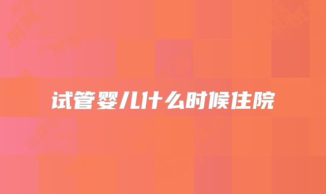 试管婴儿什么时候住院
