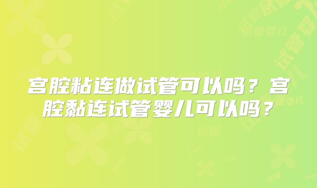 宫腔粘连做试管可以吗？宫腔黏连试管婴儿可以吗？