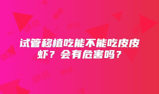 试管移植吃能不能吃皮皮虾?会有危害吗?