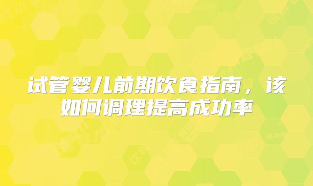 试管婴儿前期饮食指南，该如何调理提高成功率