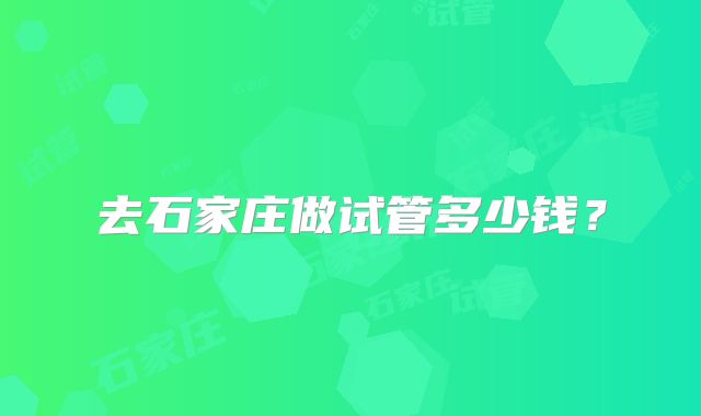 去石家庄做试管多少钱？