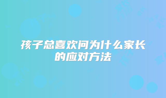 孩子总喜欢问为什么家长的应对方法