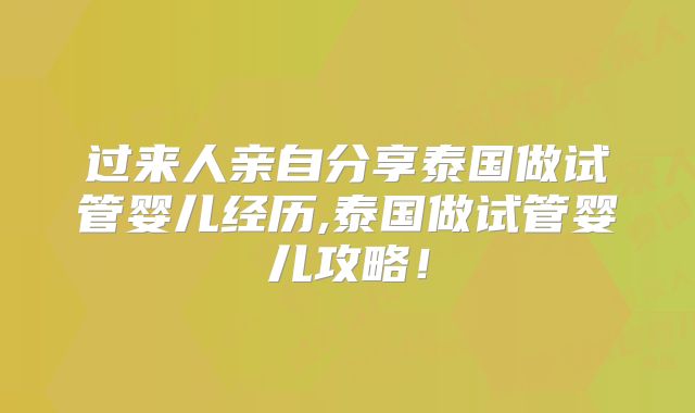 过来人亲自分享泰国做试管婴儿经历,泰国做试管婴儿攻略！