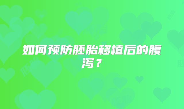 如何预防胚胎移植后的腹泻？