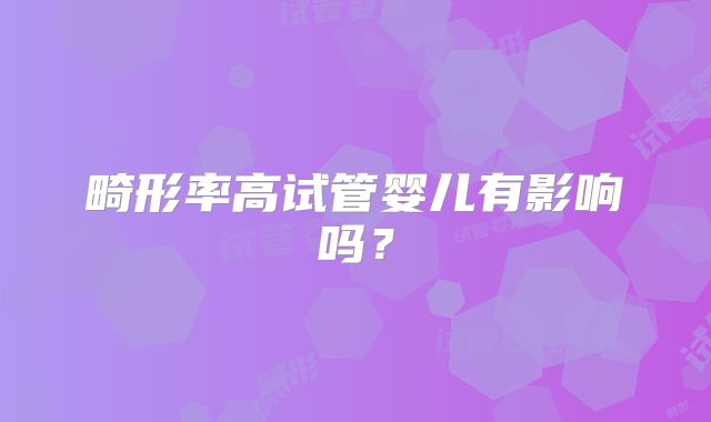 畸形率高试管婴儿有影响吗？