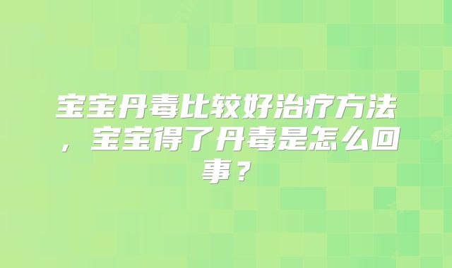 宝宝丹毒比较好治疗方法,宝宝得了丹毒是怎么回事?