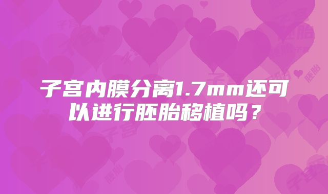 子宫内膜分离1.7mm还可以进行胚胎移植吗?