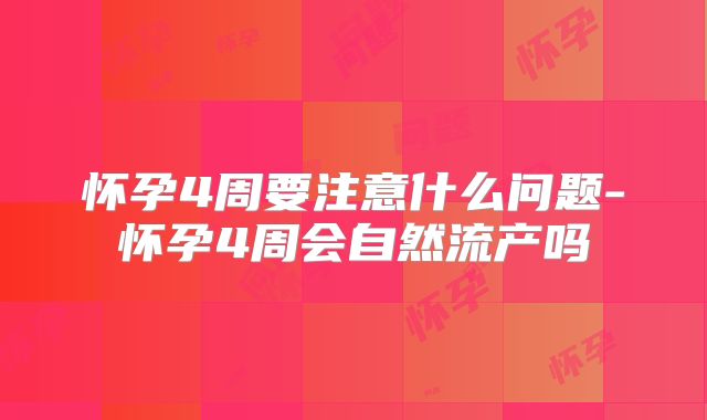 怀孕4周要注意什么问题-怀孕4周会自然流产吗