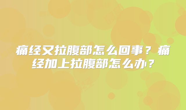 痛经又拉腹部怎么回事？痛经加上拉腹部怎么办？