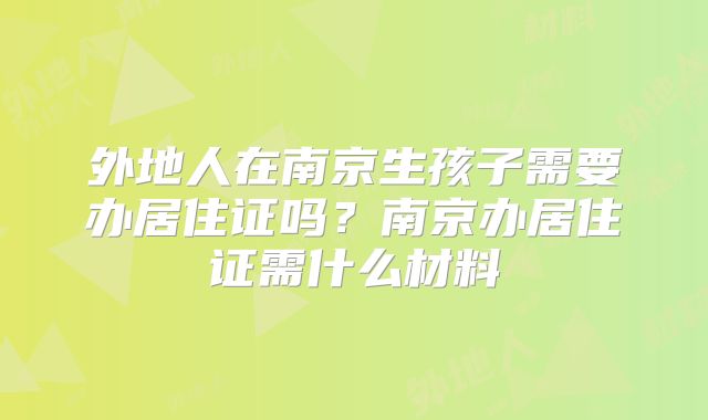 外地人在南京生孩子需要办居住证吗?南京办居住证需什么材料