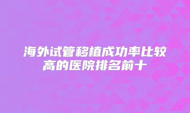 海外试管移植成功率比较高的医院排名前十