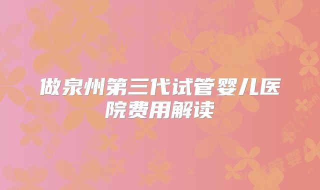 做泉州第三代试管婴儿医院费用解读