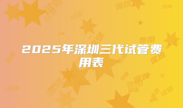 2025年深圳三代试管费用表