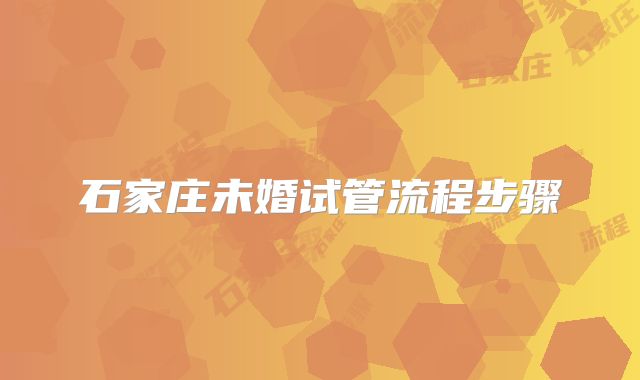 石家庄未婚试管流程步骤