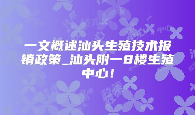 一文概述汕头生殖技术报销政策_汕头附一8楼生殖中心！