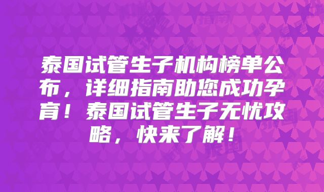 泰国试管生子机构榜单公布，详细指南助您成功孕育！泰国试管生子无忧攻略，快来了解！