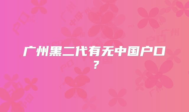 广州黑二代有无中国户口?