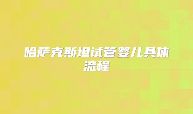 哈萨克斯坦试管婴儿具体流程