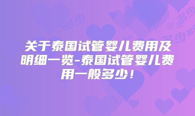 关于泰国试管婴儿费用及明细一览-泰国试管婴儿费用一般多少!