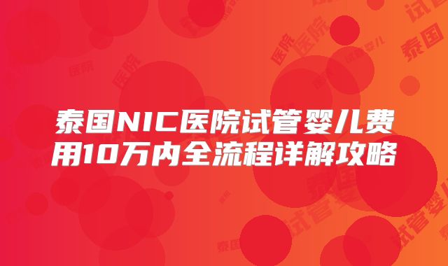 泰国NIC医院试管婴儿费用10万内全流程详解攻略