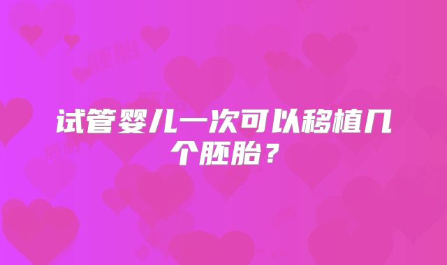 试管婴儿一次可以移植几个胚胎？