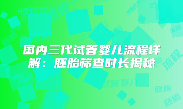 国内三代试管婴儿流程详解:胚胎筛查时长揭秘