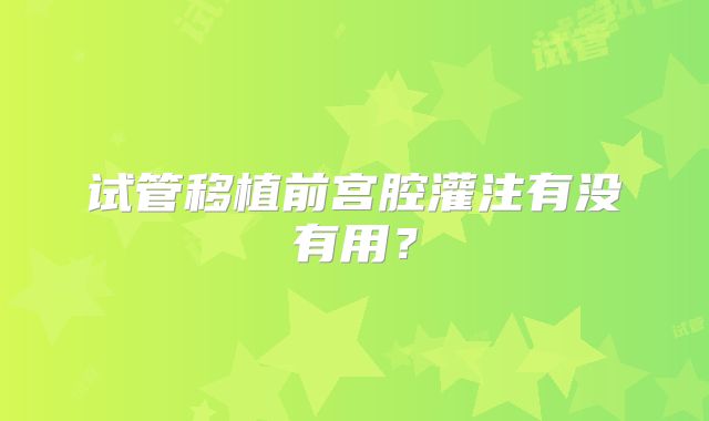 试管移植前宫腔灌注有没有用？