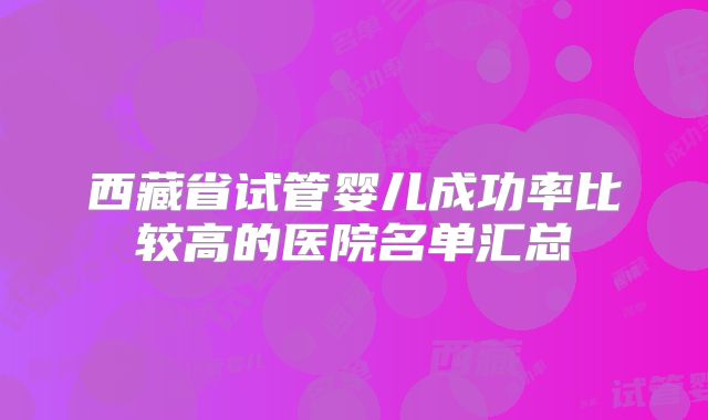 西藏省试管婴儿成功率比较高的医院名单汇总