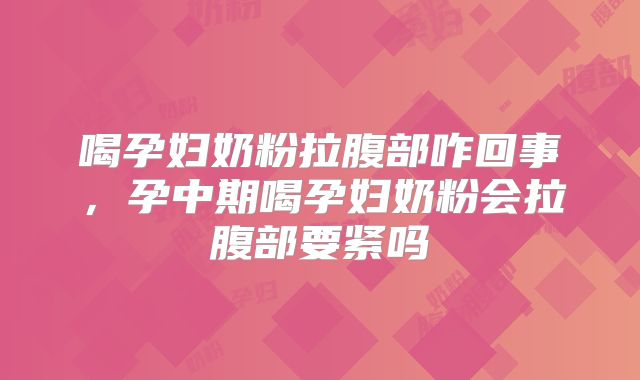 喝孕妇奶粉拉腹部咋回事,孕中期喝孕妇奶粉会拉腹部要紧吗