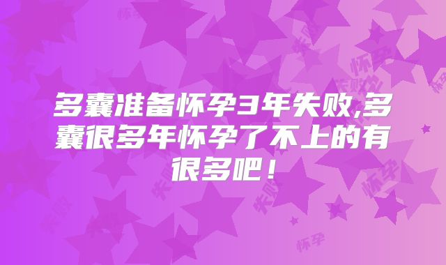 多囊准备怀孕3年失败,多囊很多年怀孕了不上的有很多吧！