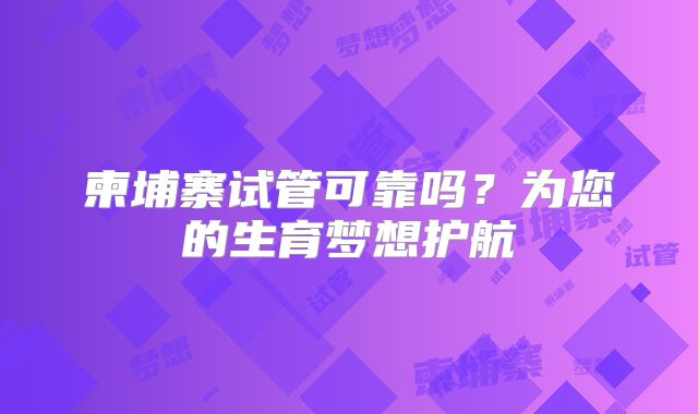 柬埔寨试管可靠吗？为您的生育梦想护航