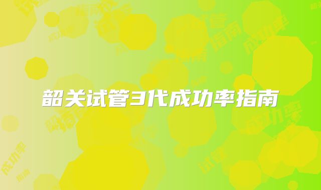 韶关试管3代成功率指南