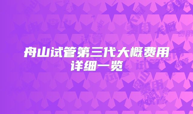 舟山试管第三代大概费用详细一览