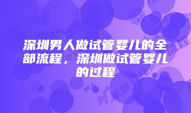 深圳男人做试管婴儿的全部流程，深圳做试管婴儿的过程