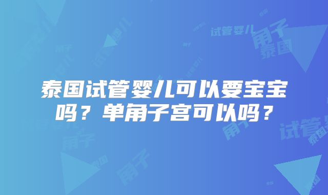 泰国试管婴儿可以要宝宝吗？单角子宫可以吗？