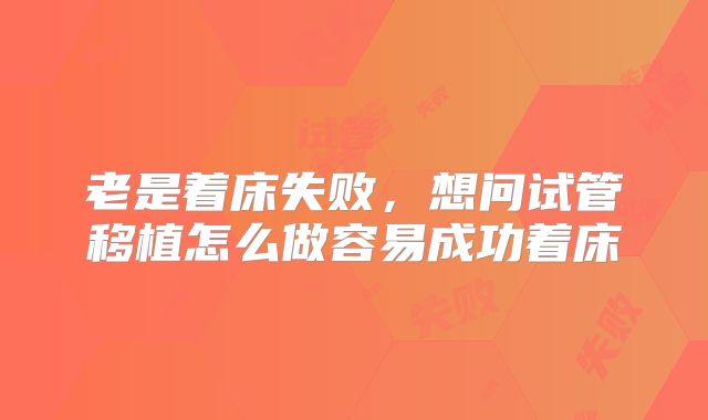 老是着床失败,想问试管移植怎么做容易成功着床